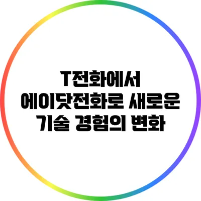 T전화에서 에이닷전화로: 새로운 기술 경험의 변화