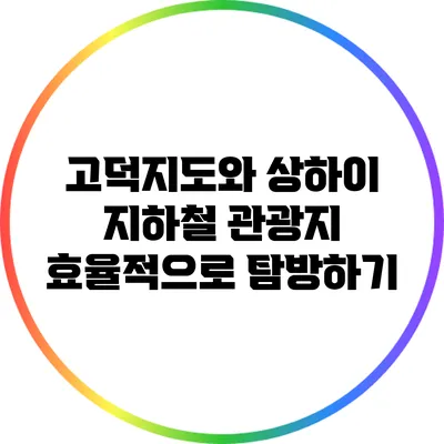 고덕지도와 상하이 지하철: 관광지 효율적으로 탐방하기