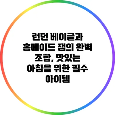 런던 베이글과 홈메이드 잼의 완벽 조합, 맛있는 아침을 위한 필수 아이템