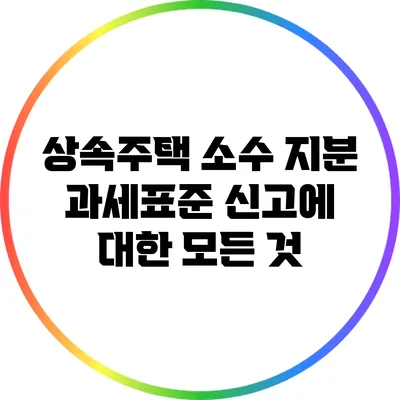 상속주택 소수 지분 과세표준 신고에 대한 모든 것
