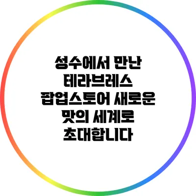 성수에서 만난 테라브레스 팝업스토어: 새로운 맛의 세계로 초대합니다
