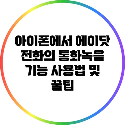 아이폰에서 에이닷 전화의 통화녹음 기능 사용법 및 꿀팁
