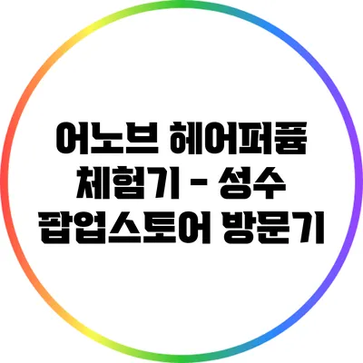 어노브 헤어퍼퓸 체험기 - 성수 팝업스토어 방문기