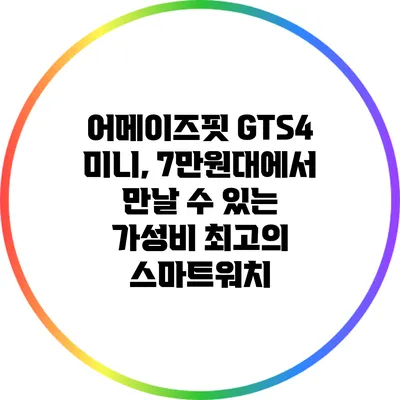 어메이즈핏 GTS4 미니, 7만원대에서 만날 수 있는 가성비 최고의 스마트워치