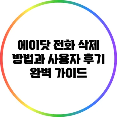 에이닷 전화 삭제 방법과 사용자 후기 완벽 가이드