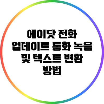 에이닷 전화 업데이트: 통화 녹음 및 텍스트 변환 방법