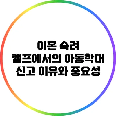 이혼 숙려 캠프에서의 아동학대 신고 이유와 중요성