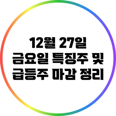 12월 27일 금요일 특징주 및 급등주 마감 정리