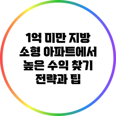 1억 미만 지방 소형 아파트에서 높은 수익 찾기: 전략과 팁