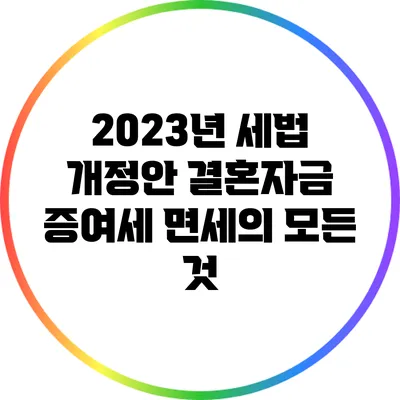 2023년 세법 개정안: 결혼자금 증여세 면세의 모든 것