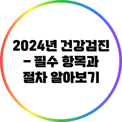 2024년 건강검진 – 필수 항목과 절차 알아보기
