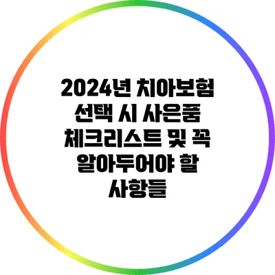 2024년 치아보험 선택 시 사은품 체크리스트 및 꼭 알아두어야 할 사항들