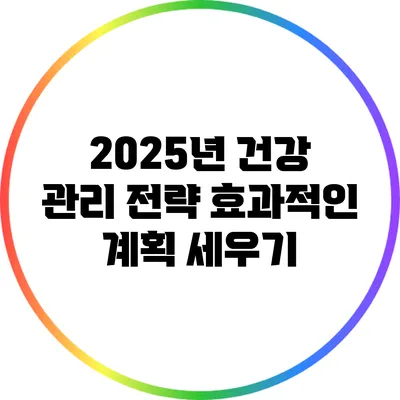2025년 건강 관리 전략: 효과적인 계획 세우기