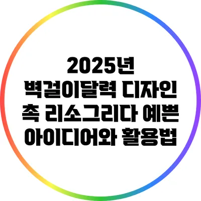 2025년 벽걸이달력 디자인 촉 리소그리다: 예쁜 아이디어와 활용법