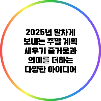 2025년 알차게 보내는 주말 계획 세우기: 즐거움과 의미를 더하는 다양한 아이디어
