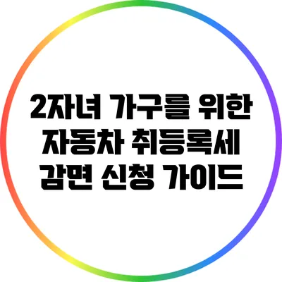 2자녀 가구를 위한 자동차 취등록세 감면 신청 가이드
