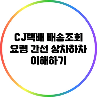 CJ택배 배송조회 요령: 간선 상차하차 이해하기
