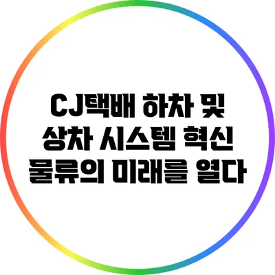 CJ택배 하차 및 상차 시스템 혁신: 물류의 미래를 열다
