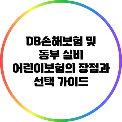 DB손해보험 및 동부 실비 어린이보험의 장점과 선택 가이드