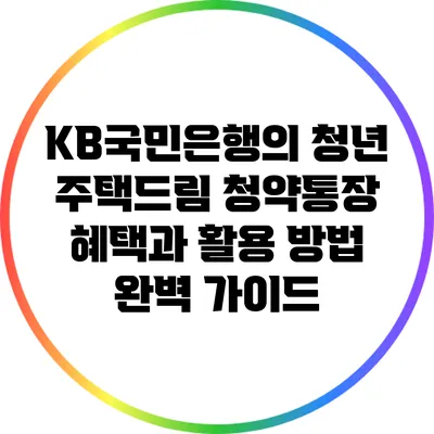 KB국민은행의 청년 주택드림 청약통장: 혜택과 활용 방법 완벽 가이드