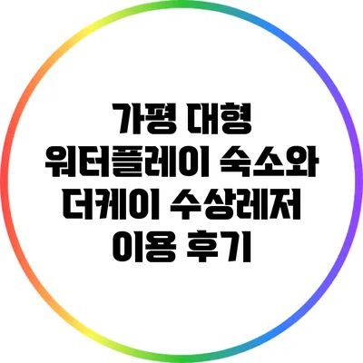 가평 대형 워터플레이 숙소와 더케이 수상레저 이용 후기