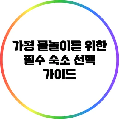 가평 물놀이를 위한 필수 숙소 선택 가이드