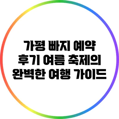 가평 빠지 예약 후기: 여름 축제의 완벽한 여행 가이드