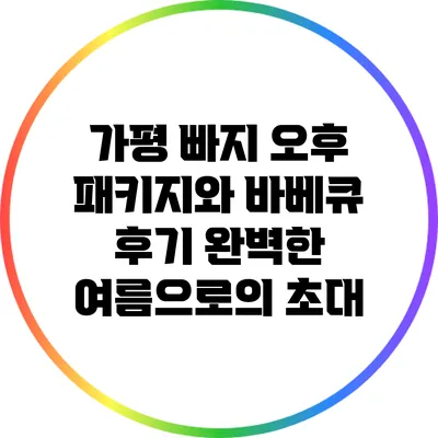 가평 빠지 오후 패키지와 바베큐 후기: 완벽한 여름으로의 초대