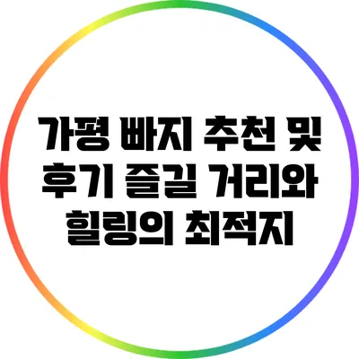 가평 빠지 추천 및 후기: 즐길 거리와 힐링의 최적지
