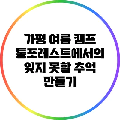 가평 여름 캠프 통포레스트에서의 잊지 못할 추억 만들기
