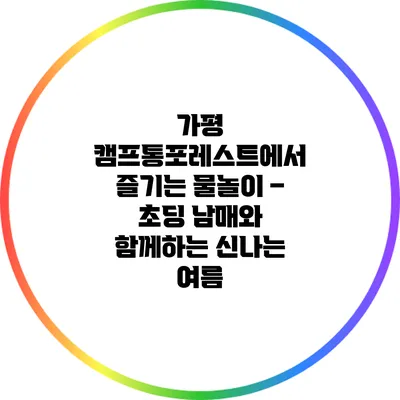 가평 캠프통포레스트에서 즐기는 물놀이 – 초딩 남매와 함께하는 신나는 여름