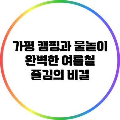 가평 캠핑과 물놀이: 완벽한 여름철 즐김의 비결