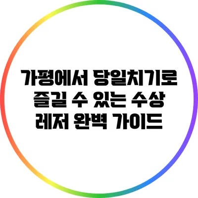 가평에서 당일치기로 즐길 수 있는 수상 레저 완벽 가이드