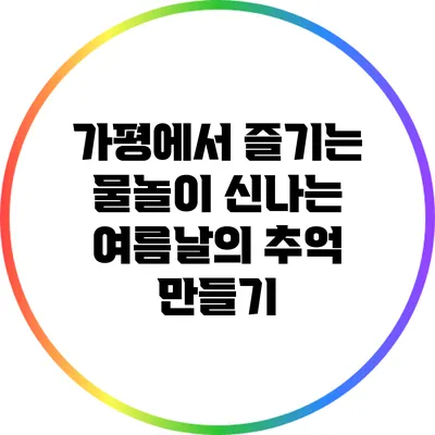 가평에서 즐기는 물놀이: 신나는 여름날의 추억 만들기