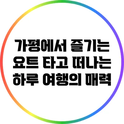 가평에서 즐기는 요트 타고 떠나는 하루 여행의 매력