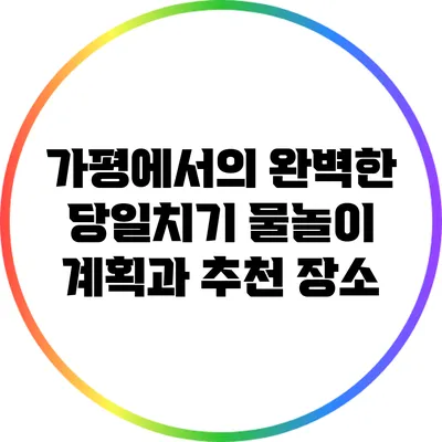 가평에서의 완벽한 당일치기 물놀이 계획과 추천 장소