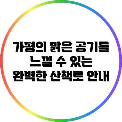 가평의 맑은 공기를 느낄 수 있는 완벽한 산책로 안내