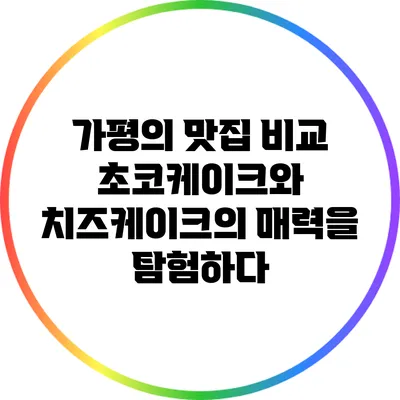 가평의 맛집 비교: 초코케이크와 치즈케이크의 매력을 탐험하다