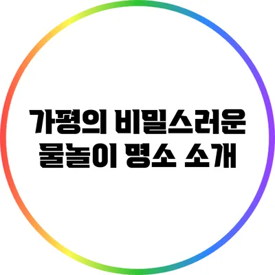 가평의 비밀스러운 물놀이 명소 소개