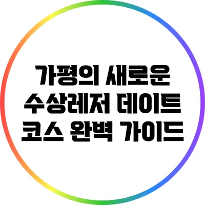 가평의 새로운 수상레저 데이트 코스 완벽 가이드