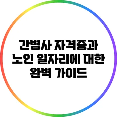 간병사 자격증과 노인 일자리에 대한 완벽 가이드
