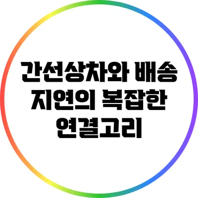 간선상차와 배송 지연의 복잡한 연결고리