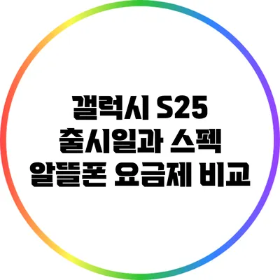 갤럭시 S25 출시일과 스펙: 알뜰폰 요금제 비교