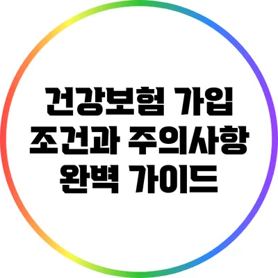 건강보험 가입 조건과 주의사항 완벽 가이드