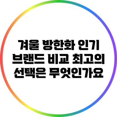 겨울 방한화 인기 브랜드 비교: 최고의 선택은 무엇인가요?