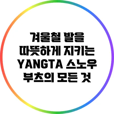 겨울철 발을 따뜻하게 지키는 YANGTA 스노우 부츠의 모든 것