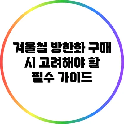 겨울철 방한화 구매 시 고려해야 할 필수 가이드