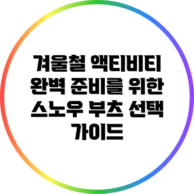 겨울철 액티비티 완벽 준비를 위한 스노우 부츠 선택 가이드