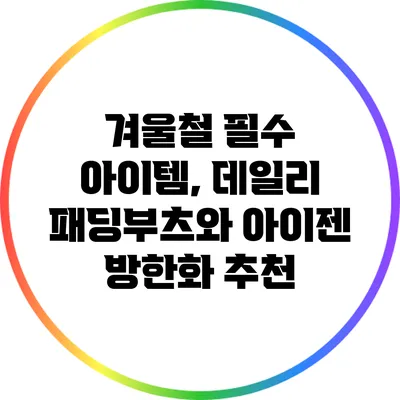 겨울철 필수 아이템, 데일리 패딩부츠와 아이젠 방한화 추천