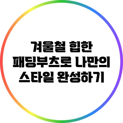 겨울철 힙한 패딩부츠로 나만의 스타일 완성하기